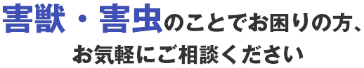 害獣・害虫のことでお困りの方、お気軽にご相談ください
