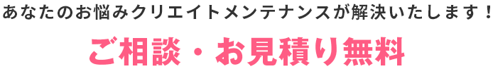 あなたのお悩みクリエイトメンテナンスが解決いたします! ご相談・お見積り無料