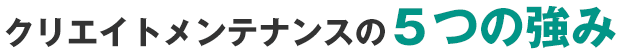 クリエイトメンテナンスの5つの強み